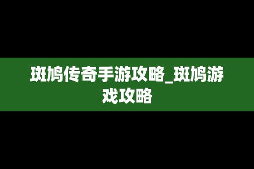 斑鸠传奇手游攻略_斑鸠游戏攻略