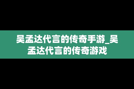 吴孟达代言的传奇手游_吴孟达代言的传奇游戏