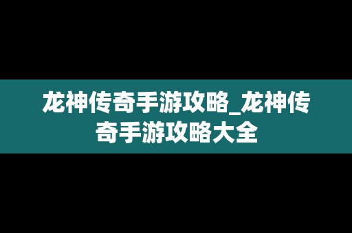 龙神传奇手游攻略_龙神传奇手游攻略大全