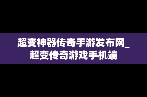 超变神器传奇手游发布网_超变传奇游戏手机端