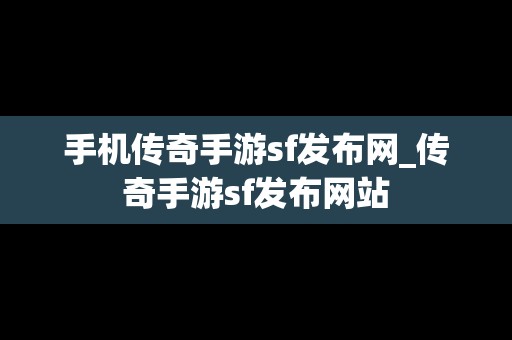 手机传奇手游sf发布网_传奇手游sf发布网站