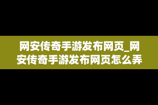 网安传奇手游发布网页_网安传奇手游发布网页怎么弄