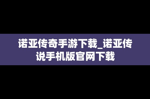 诺亚传奇手游下载_诺亚传说手机版官网下载