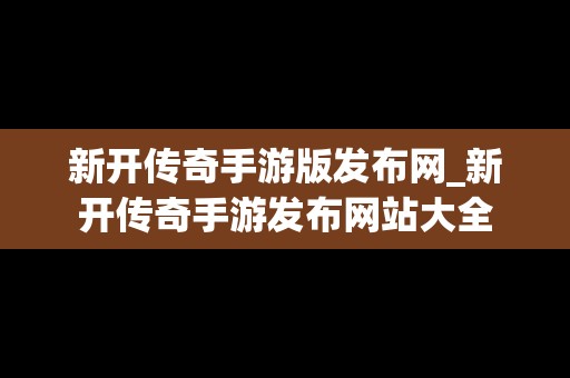 新开传奇手游版发布网_新开传奇手游发布网站大全