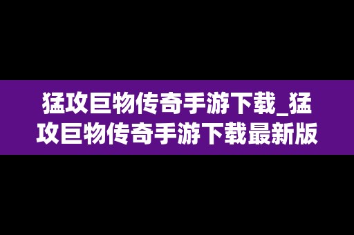 猛攻巨物传奇手游下载_猛攻巨物传奇手游下载最新版