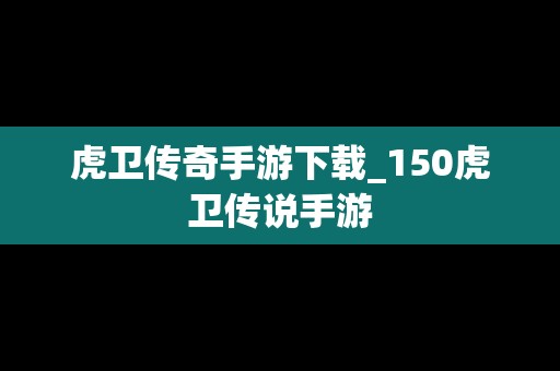 虎卫传奇手游下载_150虎卫传说手游