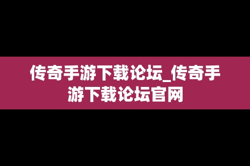 传奇手游下载论坛_传奇手游下载论坛官网