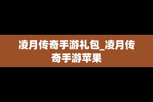 凌月传奇手游礼包_凌月传奇手游苹果