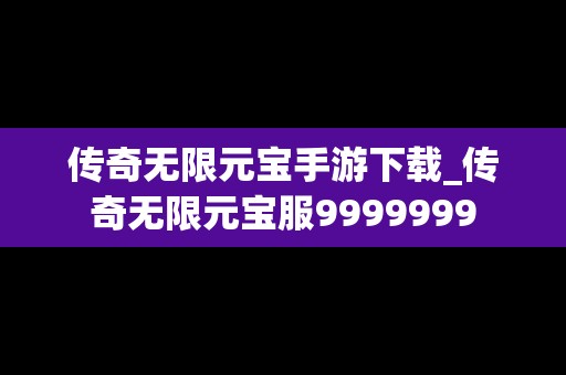 传奇无限元宝手游下载_传奇无限元宝服9999999