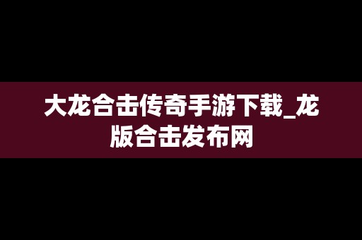 大龙合击传奇手游下载_龙版合击发布网