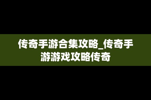 传奇手游合集攻略_传奇手游游戏攻略传奇