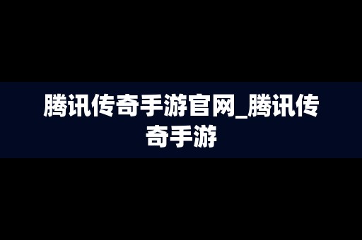 腾讯传奇手游官网_腾讯传奇手游