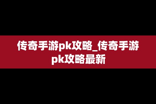 传奇手游pk攻略_传奇手游pk攻略最新