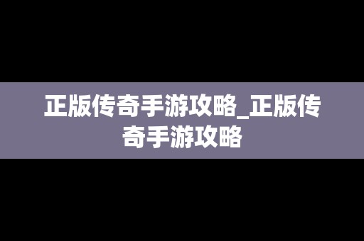 正版传奇手游攻略_正版传奇手游攻略