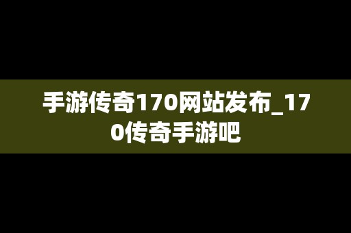 手游传奇170网站发布_170传奇手游吧