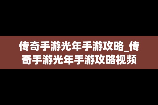 传奇手游光年手游攻略_传奇手游光年手游攻略视频