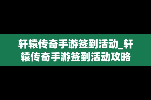 轩辕传奇手游签到活动_轩辕传奇手游签到活动攻略