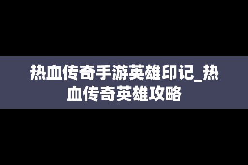 热血传奇手游英雄印记_热血传奇英雄攻略