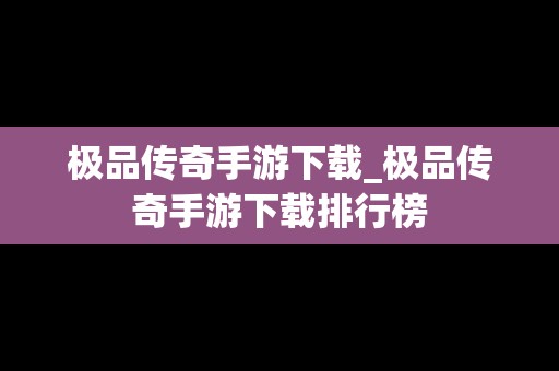 极品传奇手游下载_极品传奇手游下载排行榜