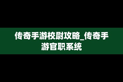 传奇手游校尉攻略_传奇手游官职系统