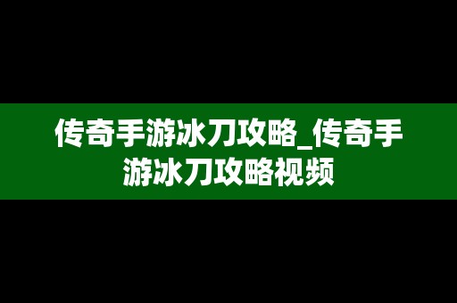 传奇手游冰刀攻略_传奇手游冰刀攻略视频