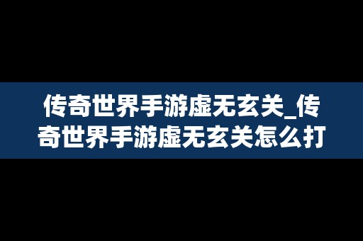 传奇世界手游虚无玄关_传奇世界手游虚无玄关怎么打