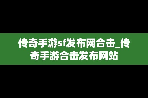 传奇手游sf发布网合击_传奇手游合击发布网站