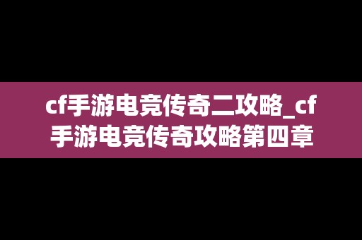 cf手游电竞传奇二攻略_cf手游电竞传奇攻略第四章