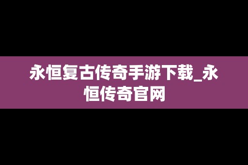 永恒复古传奇手游下载_永恒传奇官网