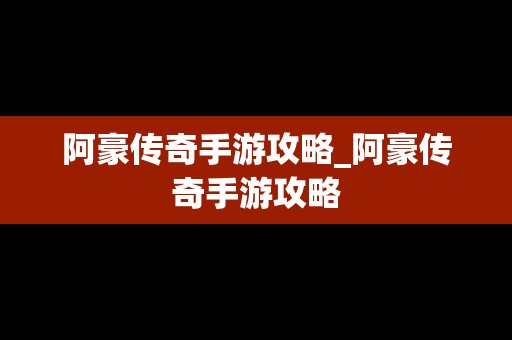 阿豪传奇手游攻略_阿豪传奇手游攻略