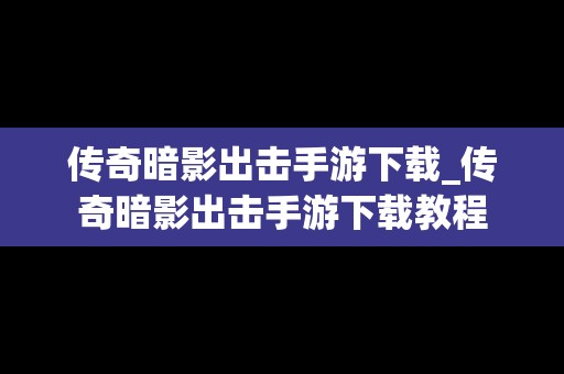 传奇暗影出击手游下载_传奇暗影出击手游下载教程