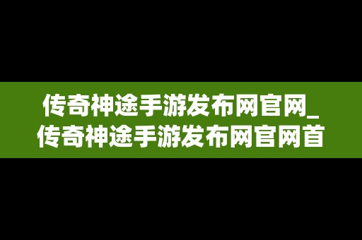 传奇神途手游发布网官网_传奇神途手游发布网官网首页