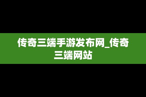 传奇三端手游发布网_传奇三端网站