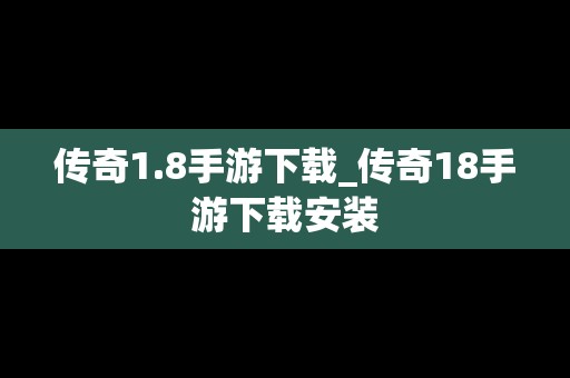 传奇1.8手游下载_传奇18手游下载安装