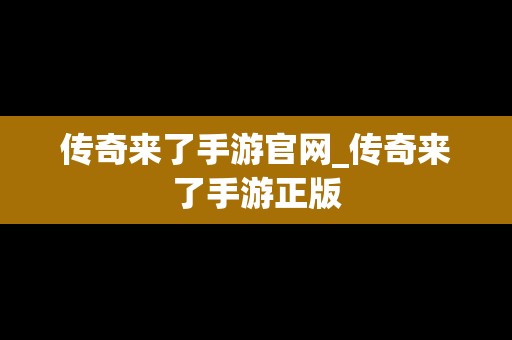 传奇来了手游官网_传奇来了手游正版