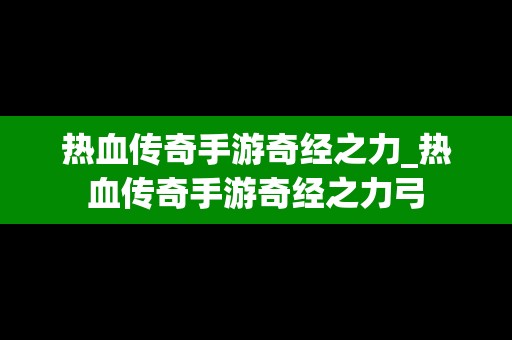 热血传奇手游奇经之力_热血传奇手游奇经之力弓