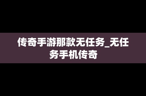 传奇手游那款无任务_无任务手机传奇