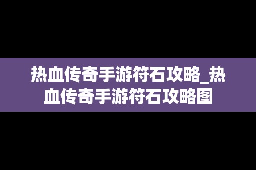 热血传奇手游符石攻略_热血传奇手游符石攻略图