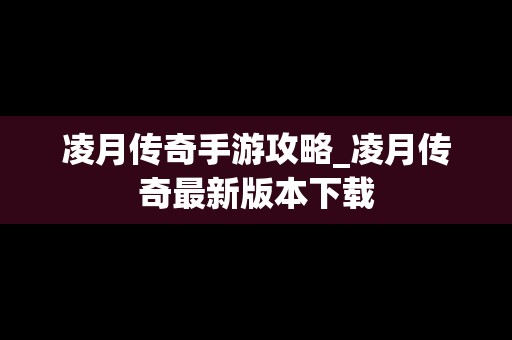 凌月传奇手游攻略_凌月传奇最新版本下载