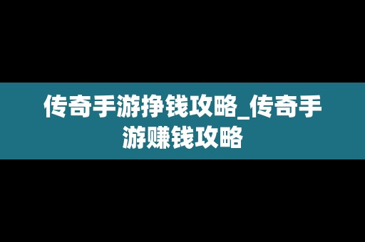 传奇手游挣钱攻略_传奇手游赚钱攻略