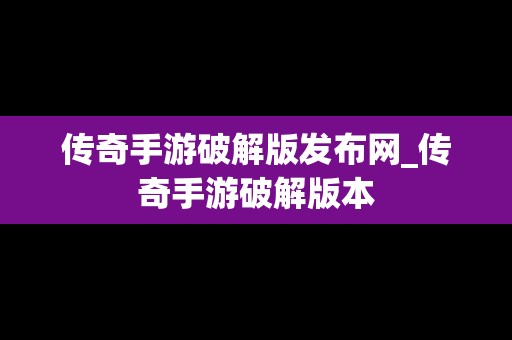 传奇手游破解版发布网_传奇手游破解版本