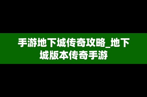 手游地下城传奇攻略_地下城版本传奇手游