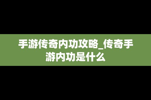 手游传奇内功攻略_传奇手游内功是什么