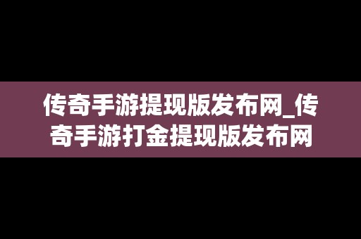 传奇手游提现版发布网_传奇手游打金提现版发布网