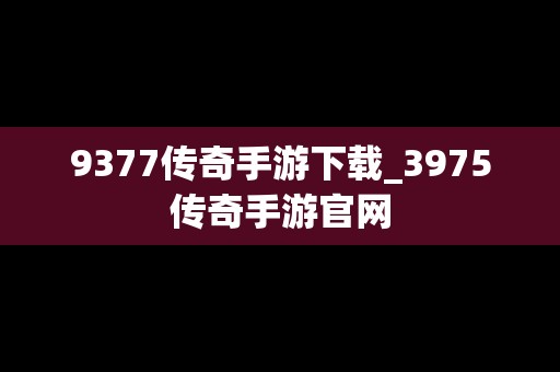 9377传奇手游下载_3975传奇手游官网