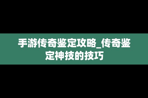 手游传奇鉴定攻略_传奇鉴定神技的技巧