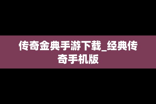 传奇金典手游下载_经典传奇手机版