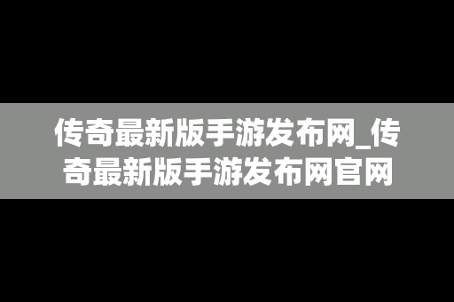 传奇最新版手游发布网_传奇最新版手游发布网官网