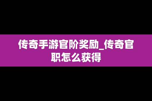 传奇手游官阶奖励_传奇官职怎么获得