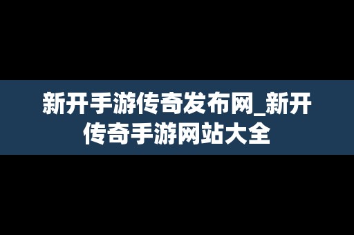 新开手游传奇发布网_新开传奇手游网站大全